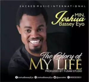 Min. Joshua Bassey Eyo - The Glory Of My Life